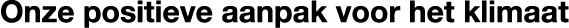 Onze positieve aanpak voor het klimaat