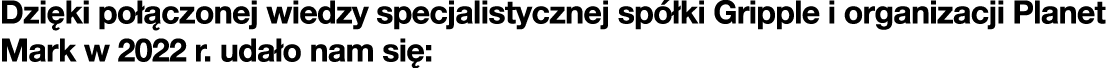 Dzi ki po czonej wiedzy specjalistycznej sp  ki Gripple i organizacji Planet Mark w 2022 r. uda o nam si :