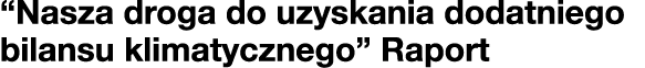 “Nasza droga do uzyskania dodatniego bilansu klimatycznego” Raport